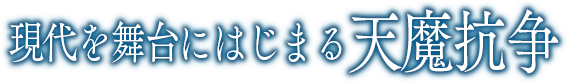 現代を舞台にはじまる天魔抗争