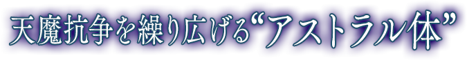 天魔抗争を繰り広げる“アストラル体”