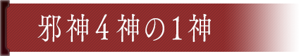 邪神４神の１神