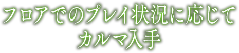 フロアでのプレイ状況に応じて カルマ入手 